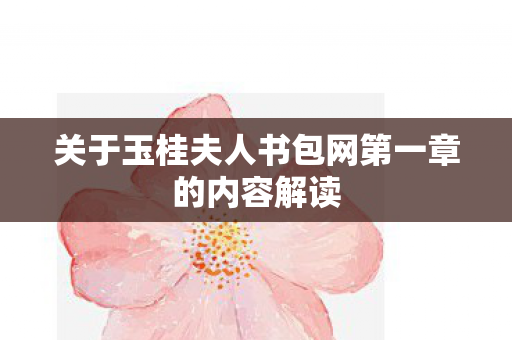 关于玉桂夫人书包网第一章的内容解读 关于玉桂夫人书包网第一章的内容解读