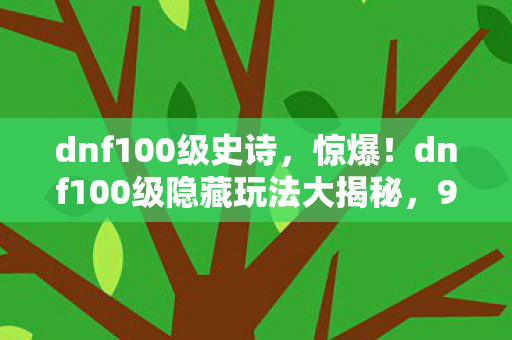 dnf100级隐藏玩法大揭秘图片