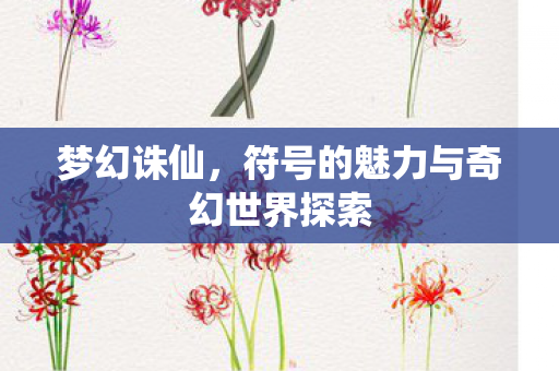 梦幻诛仙,符号的魅力与奇幻世界探索 梦幻诛仙,符号的魅力与奇幻世界探索