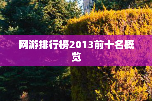网游排行榜2013前十名概览