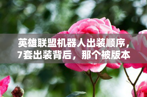 英雄联盟机器人出装顺序,7套出装背后,那个被版本抛弃的机器人玩家,藏着多少心酸? 英雄联盟机器人出装顺序,7套出装背后,那个被版本抛弃的机器人玩家,藏着多少心酸?