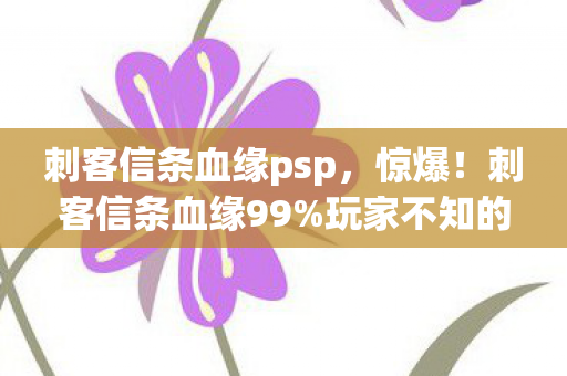 刺客信条血缘psp,惊爆!刺客信条血缘99%玩家不知的3大数值暗坑,策划藏太深! 刺客信条血缘psp,惊爆!刺客信条血缘99%玩家不知的3大数值暗坑,策划藏太深!