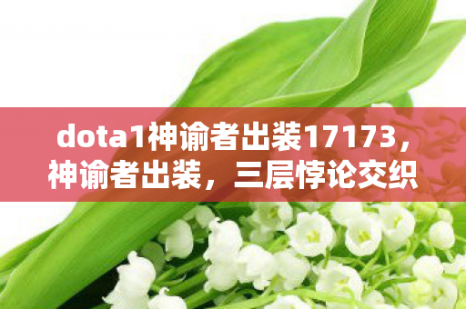 dota1神谕者出装17173，神谕者出装，三层悖论交织下的灵魂震颤抉择