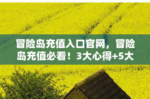 冒险岛充值入口官网,冒险岛充值必看!3大心得+5大避坑指南,让你少走弯路! 冒险岛充值入口官网,冒险岛充值必看!3大心得+5大避坑指南,让你少走弯路!
