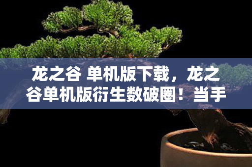 龙之谷 单机版下载,龙之谷单机版衍生数破圈!当手办堆满屋时,我竟在冰箱里找到了意想不到的宝藏 龙之谷 单机版下载,龙之谷单机版衍生数破圈!当手办堆满屋时,我竟在冰箱里找到了意想不到的宝藏