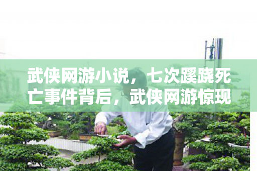 武侠网游小说，七次蹊跷死亡事件背后，武侠网游惊现后背发凉的真相！