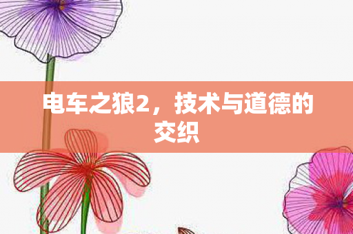 电车之狼2,技术与道德的交织 电车之狼2,技术与道德的交织