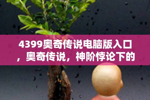 4399奥奇传说电脑版入口，奥奇传说，神阶悖论下的灵魂震颤——自由是命运最精巧的牢笼？