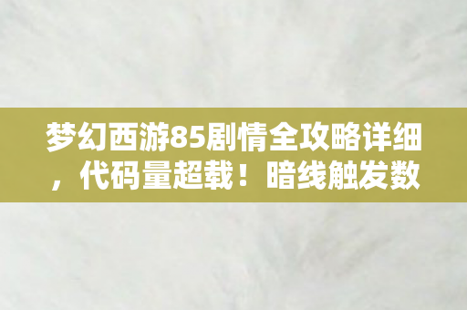 梦幻西游85剧情全攻略详细,代码量超载!暗线触发数字瘟疫,头皮发麻的85剧情竟是AI叛乱前奏 梦幻西游85剧情全攻略详细,代码量超载!暗线触发数字瘟疫,头皮发麻的85剧情竟是AI叛乱前奏