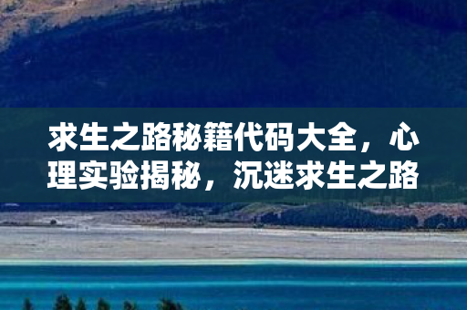 求生之路秘籍代码大全，心理实验揭秘，沉迷求生之路三年，细思极恐的自我囚禁