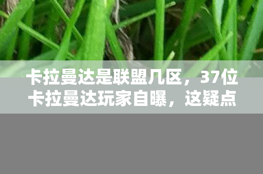 卡拉曼达是联盟几区,37位卡拉曼达玩家自曝,这疑点重重的操作,真绷不住了! 卡拉曼达是联盟几区,37位卡拉曼达玩家自曝,这疑点重重的操作,真绷不住了!