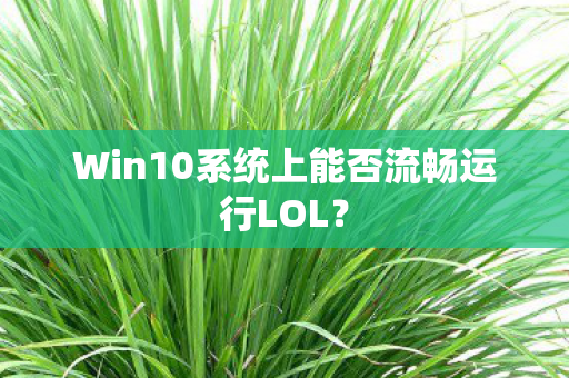 Win10系统上能否流畅运行LOL? Win10系统上能否流畅运行LOL?