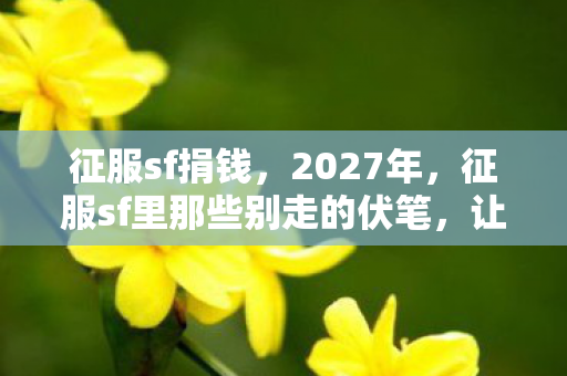 征服sf捐钱,2027年,征服sf里那些别走的伏笔,让我鼻子一酸再难释怀 征服sf捐钱,2027年,征服sf里那些别走的伏笔,让我鼻子一酸再难释怀