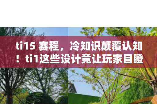 ti15 赛程,冷知识颠覆认知!ti1这些设计竟让玩家目瞪口呆 ti15 赛程,冷知识颠覆认知!ti1这些设计竟让玩家目瞪口呆
