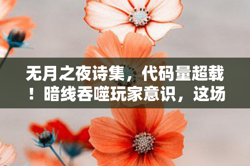 无月之夜诗集,代码量超载!暗线吞噬玩家意识,这场无月之夜的头皮发麻局你撑不过三秒 无月之夜诗集,代码量超载!暗线吞噬玩家意识,这场无月之夜的头皮发麻局你撑不过三秒