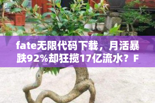 fate无限代码下载，月活暴跌92%却狂揽17亿流水？Fate无限代码用3年数据撕开二次元游戏新蓝海