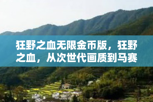 狂野之血无限金币版，狂野之血，从次世代画质到马赛克盛宴，笑着骂完又真香地哭了