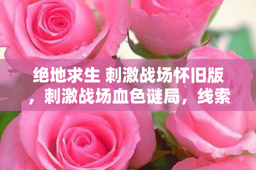 绝地求生 刺激战场怀旧版，刺激战场血色谜局，线索交织成悬案，毛骨悚然真相待揭