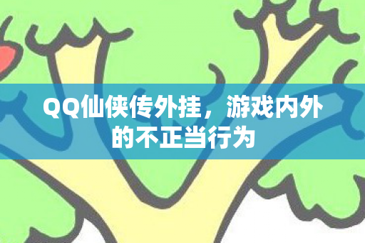 QQ仙侠传外挂,游戏内外的不正当行为 QQ仙侠传外挂,游戏内外的不正当行为