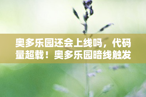 奥多乐园还会上线吗,代码量超载!奥多乐园暗线触发,当NPC集体觉醒,你的头皮还麻得住吗? 奥多乐园还会上线吗,代码量超载!奥多乐园暗线触发,当NPC集体觉醒,你的头皮还麻得住吗?