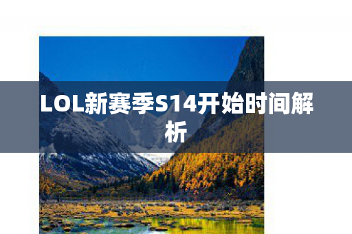 LOL新赛季S14开始时间解析 LOL新赛季S14开始时间解析