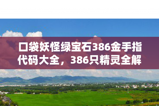 口袋妖怪绿宝石386金手指代码大全，386只精灵全解锁？绿宝石隐藏机制竟让金手指黯然失色！