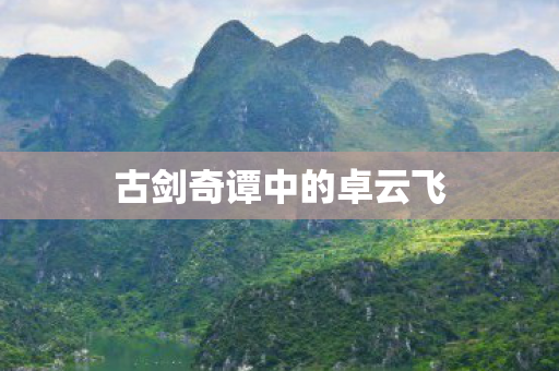 古剑奇谭中的卓云飞 古剑奇谭中的卓云飞