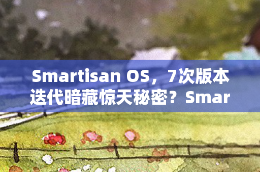 Smartisan OS，7次版本迭代暗藏惊天秘密？Smartisan OS老粉的十年血泪史