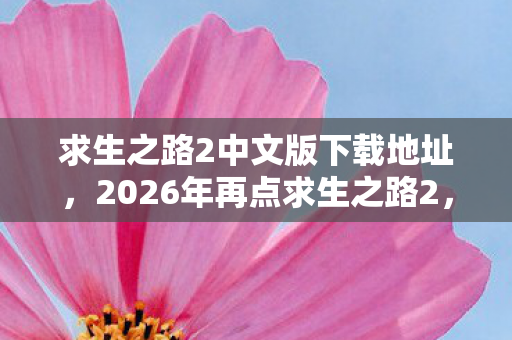 求生之路2中文版下载地址，2026年再点求生之路2，伏笔藏了十年，鼻子一酸想起你