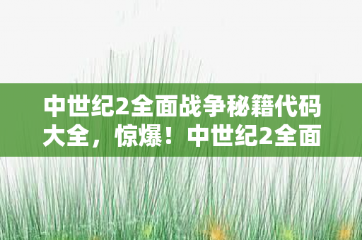 中世纪2全面战争竟藏10大未解秘籍图片