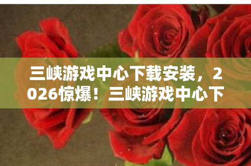 三峡游戏中心下载安装图片