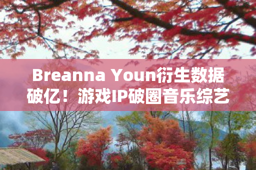 游戏IP破圈音乐综艺与时尚秀场的意想不到之旅图片