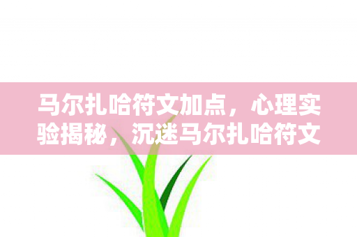 马尔扎哈符文加点，心理实验揭秘，沉迷马尔扎哈符文背后的细思极恐自我麻醉