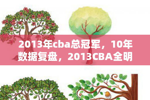 2013年cba总冠军,10年数据复盘,2013CBA全明星如何用3.2亿流量撬动体育产业新蓝海? 2013年cba总冠军,10年数据复盘,2013CBA全明星如何用3.2亿流量撬动体育产业新蓝海?