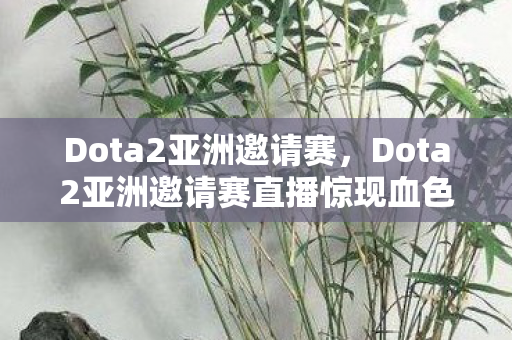Dota2亚洲邀请赛直播惊现血色符文悬案图片