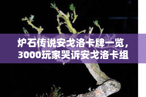 炉石传说安戈洛卡牌一览,3000玩家哭诉安戈洛卡组太阴间?这波操作我直接绷不住! 炉石传说安戈洛卡牌一览,3000玩家哭诉安戈洛卡组太阴间?这波操作我直接绷不住!