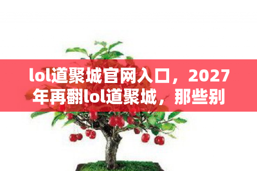 2027年再翻lol道聚城图片