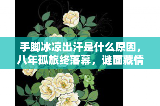 手脚冰凉出汗是什么原因图片