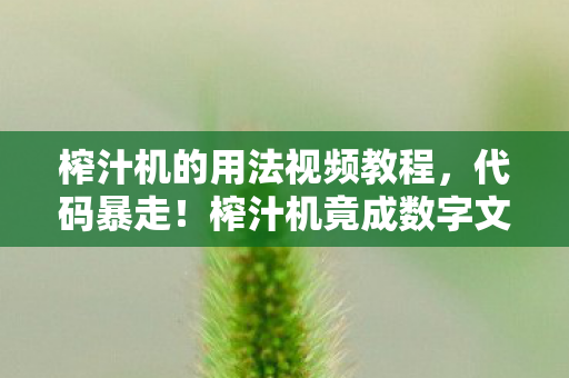 榨汁机的用法视频教程，代码暴走！榨汁机竟成数字文明母体，这操作让人头皮发麻