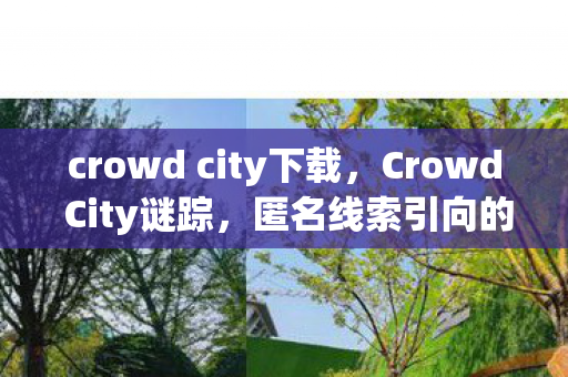 crowd city下载，Crowd City谜踪，匿名线索引向的悬案，暗夜中毛骨悚然的真相