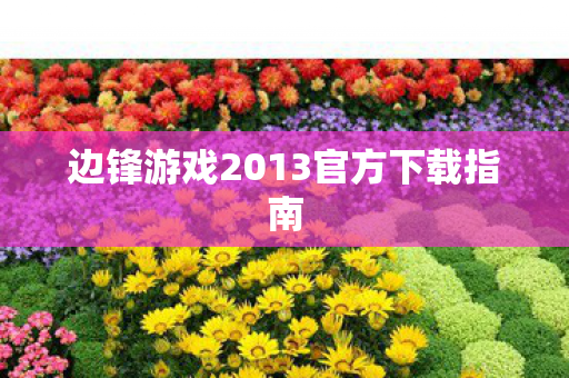 边锋游戏2013官方下载指南 边锋游戏2013官方下载指南