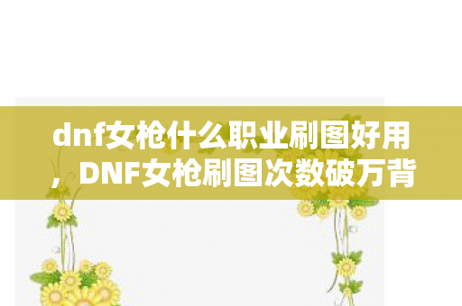 DNF女枪刷图次数破万背后蹊跷图片