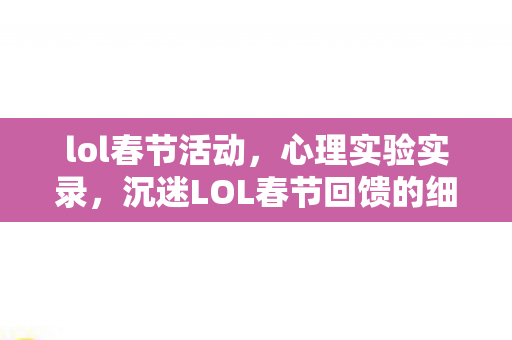 lol春节活动,心理实验实录,沉迷LOL春节回馈的细思极恐自我麻醉剂量表 lol春节活动,心理实验实录,沉迷LOL春节回馈的细思极恐自我麻醉剂量表