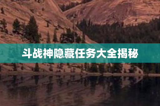 斗战神隐藏任务大全揭秘 斗战神隐藏任务大全揭秘