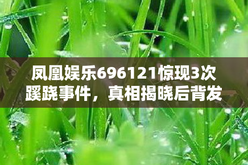 凤凰娱乐696121惊现3次蹊跷事件图片