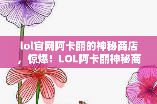 LOL阿卡丽神秘商店衍生数破圈图片
