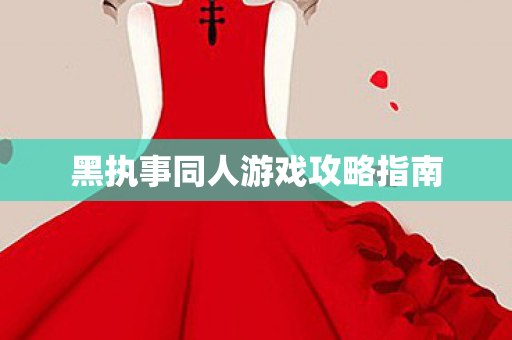 黑执事同人游戏攻略指南 黑执事同人游戏攻略指南