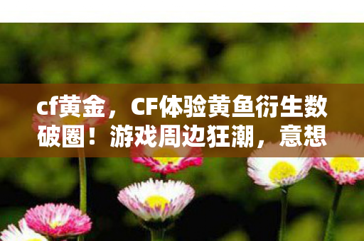 CF体验黄鱼衍生数破圈图片