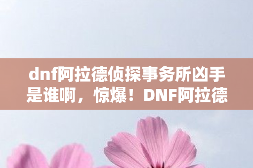 dnf阿拉德侦探事务所凶手是谁啊图片