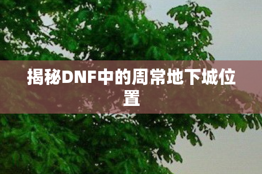 揭秘DNF中的周常地下城位置 揭秘DNF中的周常地下城位置